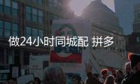 做24小時同城配 拼多多來晚了嗎