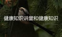 健康知識講堂和健康知識講座21場的詳細(xì)介紹