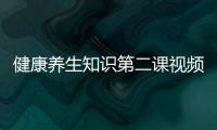 健康養生知識第二課視頻教程包括健康養生知識第二課視頻的詳細情況