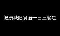 健康減肥食譜一日三餐是怎樣的