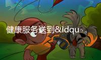 健康服務(wù)送到“家門口”