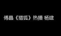 傅晶《獵狐》熱播 楊建秋陷入經濟圈套