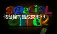 儲備棉銷售成交率79.89%，均價17505元/噸