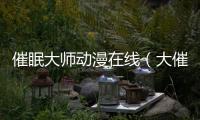 催眠大師動漫在線（大催眠動漫在線無修版）