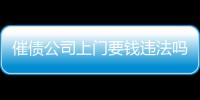 催債公司上門(mén)要錢(qián)違法嗎（催債公司）