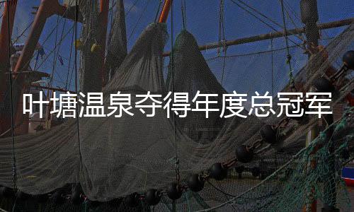 葉塘溫泉奪得年度總冠軍！2024廣東梅州球王爭霸賽總決賽鳴金收兵