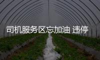 司機服務區忘加油 違停讓朋友走回去買一瓶