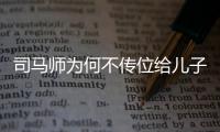 司馬師為何不傳位給兒子？司馬師為何毒死媳婦夏侯徽？