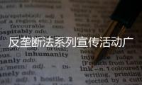 反壟斷法系列宣傳活動廣東專場全面啟動