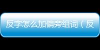 反字怎么加偏旁組詞（反字加偏旁組詞）