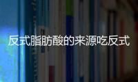 反式脂肪酸的來源吃反式脂肪酸的危害