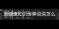 發健康知識傳單說說怎么寫文案包括發健康知識傳單說說怎么寫的詳細情況