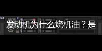 發動機為什么燒機油？是不是像傳說的那樣