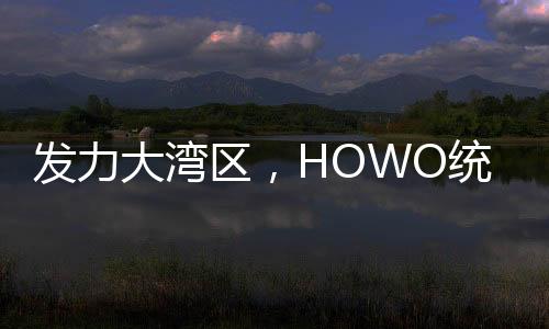 發力大灣區，HOWO統帥8AT超級轎卡·閃電俠臻享會深圳舉辦