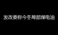 發改委稱今冬局部煤電油氣供應偏緊