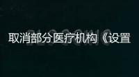 取消部分醫療機構《設置批準書》核發，實際上并不是多大的喜事