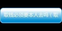 取錢必須要本人去嗎（取錢）