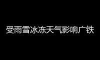 受雨雪冰凍天氣影響廣鐵5—6日停運(yùn)列車86列