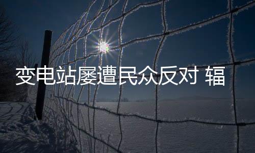 變電站屢遭民眾反對 輻射污染是首害