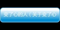 變了心的人（關(guān)于變了心的人的基本情況說明介紹）