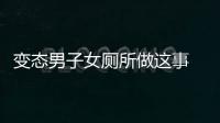 變態男子女廁所做這事  被及時抓獲