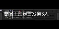 變招！國足首發換3人，吳曦換徐新、林良銘換戴偉浚韋世豪換武磊