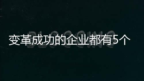 變革成功的企業(yè)都有5個共性