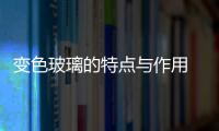 變色玻璃的特點與作用  變色玻璃的用途及原理,行業資訊