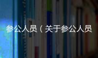 參公人員（關(guān)于參公人員的基本情況說(shuō)明介紹）