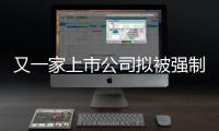 又一家上市公司擬被強(qiáng)制退市！