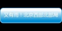 又有雨！北京西部北部局地已降雨，大部隊還在后面