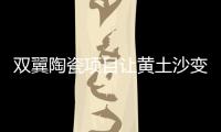 雙翼陶瓷項目讓黃土沙變害為寶