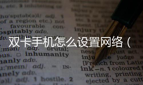 雙卡手機(jī)怎么設(shè)置網(wǎng)絡(luò)（雙卡手機(jī)怎么設(shè)置）