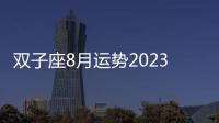 雙子座8月運勢2023年 雙子座8月運勢2023年詳解