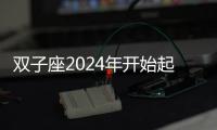 雙子座2024年開始起飛 2024年雙子座徹底大爆發(fā)