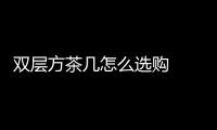 雙層方茶幾怎么選購  雙層玻璃茶幾怎么安裝,行業資訊