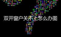 雙開窗戶關不上怎么辦圖解，窗戶關不上怎么辦圖解