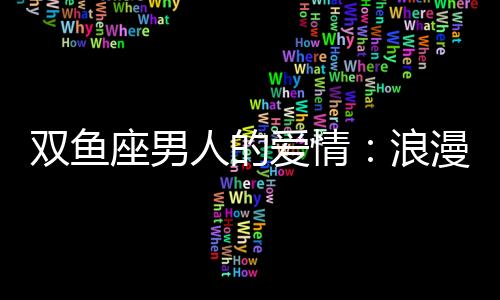 雙魚座男人的愛情：浪漫與奉獻