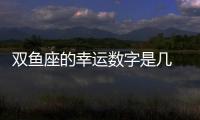 雙魚座的幸運數字是幾 雙魚座的幸運數字和幸運顏色