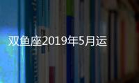 雙魚座2019年5月運(yùn)勢(shì)完整版