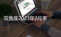 雙魚座2023年2月事業運勢 2023年2月雙魚座事業運程詳解