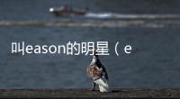 叫eason的明星（eason是誰）