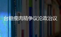 臺糖瘦肉精爭議淪政治議題，民進黨勿把民眾健康當兒戲！