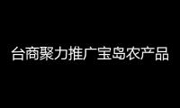 臺商聚力推廣寶島農產品 吁抓住中國現代農業機遇