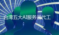 臺灣五大AI服務器代工廠啟動大規模人才招聘