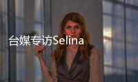 臺媒專訪Selina 自爆男友想當她的“修杰楷”