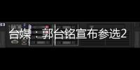 臺媒：郭臺銘宣布參選2024“以戰(zhàn)逼合”本周與侯友宜喝咖啡談“整合”