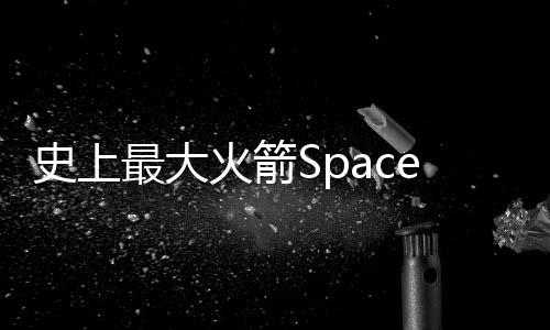 史上最大火箭SpaceX「星艦」升空後爆炸