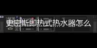 史密斯即熱式熱水器怎么樣（ao史密斯熱水器好嗎）