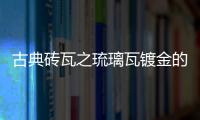 古典磚瓦之琉璃瓦鍍金的幾種形式